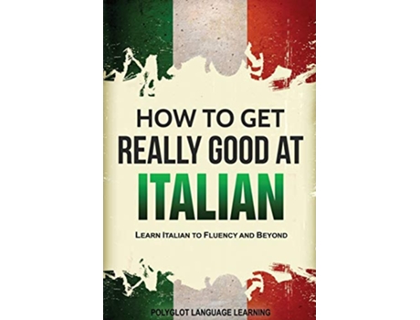 Livro How to Get Really Good at Italian Learn Italian to Fluency and Beyond de Language Learning Polyglot (Inglês)