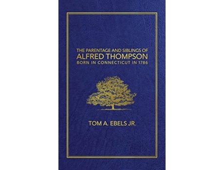 Livro The Parentage And Siblings Of Alfred Thompson Born In Connecticut In 1786 De Tom A Ebels Jr (inglês - Capa Dura)