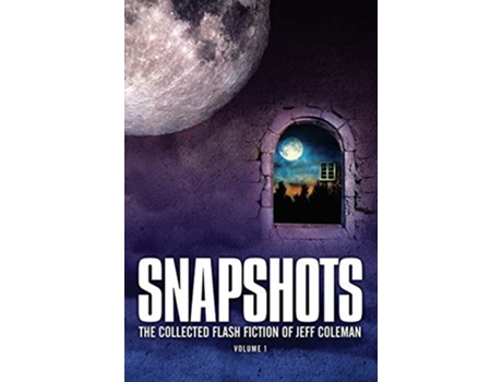 Livro Snapshots The Collected Flash Fiction Of Jeff Coleman, Volume 1 De Jeff Coleman (inglês - Capa Dura)