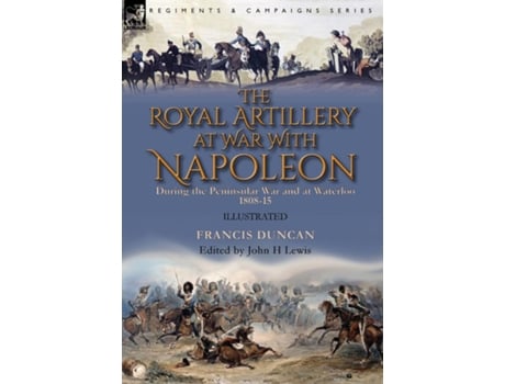 Livro The Royal Artillery At War With Napoleon During The Peninsular War And At Waterloo, 1808-15 De Francis Duncan (inglês)