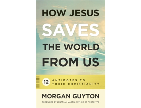 Livro How Jesus Saves the World from Us: 12 Antidotes to Toxic Christianity Morgan Guyton (Inglês)