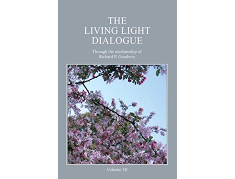 Livro The Living Light Dialogue Volume 10 Spiritual Awareness Classes of the Living Light Philosophy de Mr Richard P Goodwin (Inglês)