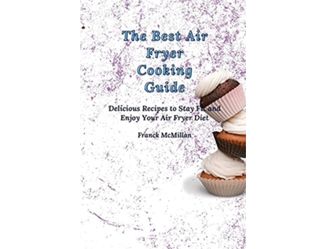 Livro The Best Air Fryer Cooking Guide Delicious Recipes To Stay Fit And Enjoy Your Air Fryer Diet De Franck Mcmillan (inglês)