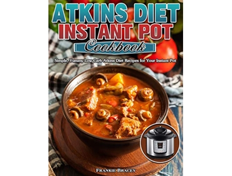 Livro Atkins Diet Instant Pot Cookbook Simple Yummy Low Carb Atkins Diet Recipes for Your Instant Pot de Frankie Bracey (Inglês)