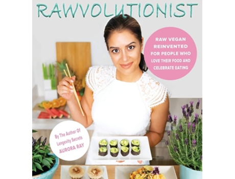 Livro Rawvolutionist Raw Vegan Reinvented For People Who Love Their Food And Celebrate Eating De Aurora Ray (inglês - Capa Dura)