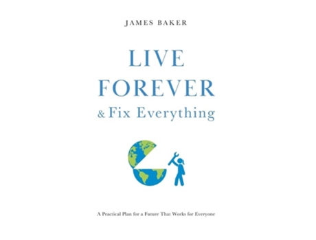 Livro Live Forever amp Fix Everything A Practical Plan for a Future That Works for Everyone de James Baker (Inglês - Capa Dura)