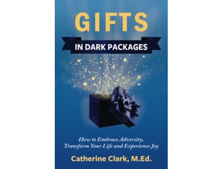 Livro Gifts In Dark Packages How To Embrace Adversity Transform Your Life And Experience Joy paperback Or Softback de Clark Catherine (Inglês)