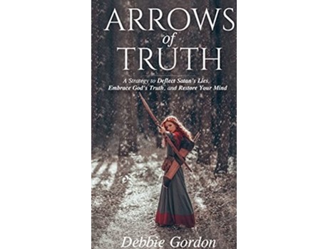 Livro Arrows of Truth A Strategy to Deflect Satan’s Lies Embrace God’s Truth and Restore Your Mind de Debbie Gordon (Inglês)