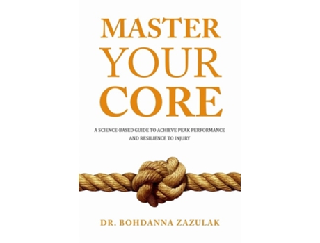 Livro Master Your Core A Science-based Guide To Achieve Peak Performance And Resilience To Injury De Bohdanna Zazulak (inglês)