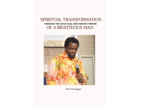 Livro SPIRITUAL TRANSFORMATION THROUGH THE EFFECTUAL AND FERVENT PRAYER de Tom Tirivangani (Inglês)