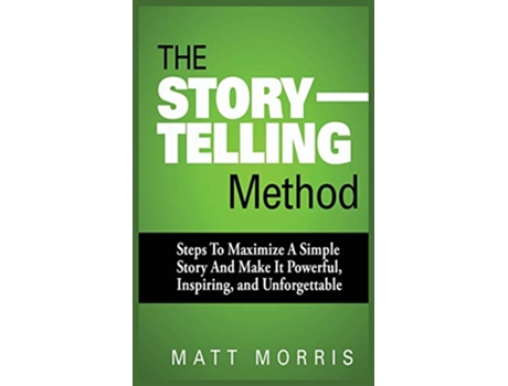 Livro The Storytelling Method Steps to Maximize a Simple Story and Make It Powerful Inspiring and Unforgettable de Matt Morris (Inglês)