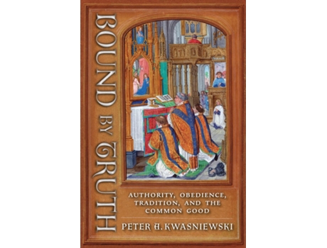 Livro Bound by Truth Authority, Obedience, Tradition, and the Common Good de Peter A Kwasniewski (Inglês)