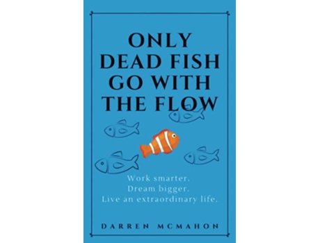 Livro Only Dead Fish Go With the Flow Work smarter Dream bigger Live an extraordinary life de Darren McMahon (Inglês)