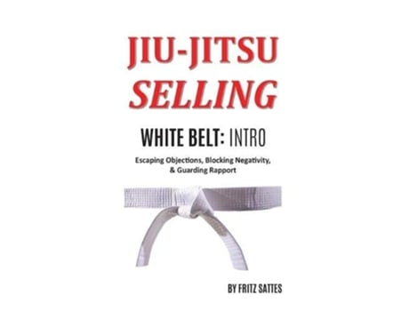 Livro Jiu Jitsu Selling White Belt Intro Escaping Objections Blocking Negativity Guarding Rapport de Fritz Sattes (Inglês)