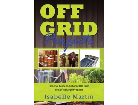 Livro OFF-GRID PROJECTS Essential Guide to Enhance DIY Skills for Self-Reliance Preppers de Isabelle Martin (Inglês)