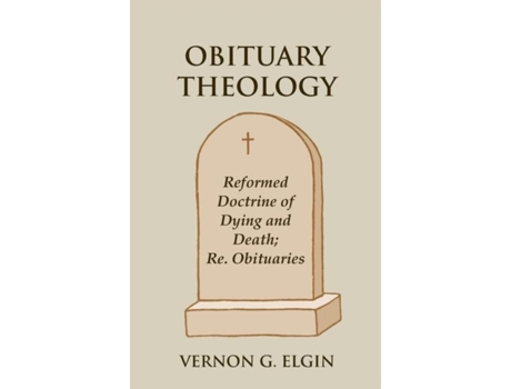 Livro Obituary Theology Reformed Doctrine Of Dying And Death Re. Obituaries De Vernon G Elgin (inglês)