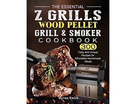 Livro The Essential Z Grills Wood Pellet Grill Smoker Cookbook 300 Tasty and Unique Recipes for Affordable Homemade Meals de Myrna Smith (Inglês)