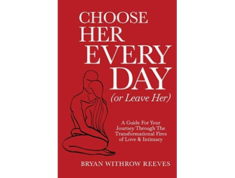 Livro Choose Her Every Day Or Leave Her A Guide For Your Journey Through The Transformational Fires Of Love Intimacy de Bryan Withrow Reeves (Inglês)