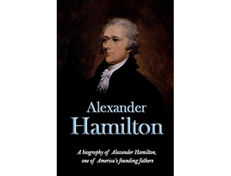 Livro Alexander Hamilton A Biography Of Alexander Hamilton, One Of Americas Founding Fathers De Andrew Knight (inglês)