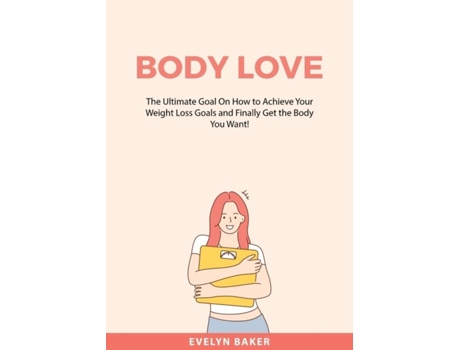 Livro Body Love The Ultimate Goal On How To Achieve Your Weight Loss Goals And Finally Get The Body You Want! De Evelyn Baker (inglês)