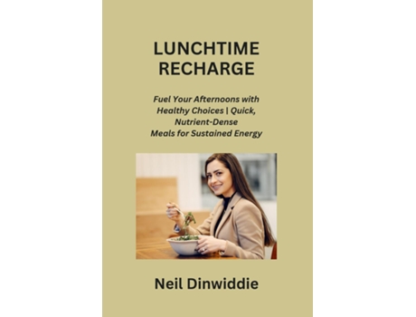 Livro LUNCHTIME RECHARGE Fuel Your Afternoons with Healthy Choices Quick, Nutrient-Dense Meals for Sustained Energy de Neil Dinwiddie (Inglês)