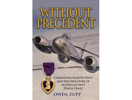 Livro Without Precedent Commando Fighter Pilot and the true story of Australias first Purple Heart de Owen Zupp (Inglês)