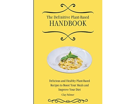 Livro The Definitive PlantBased Handbook Delicious and Healthy PlantBased Recipes to Boost Your Meals and Improve Your Diet de Clay Palmer (Inglês)