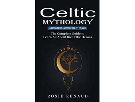 Livro Celtic Mythology Amazing Tales and Stories of Celtic Gods The Complete Guide to Learn All About the Celtic Heroes de Rosie Renaud (Inglês)