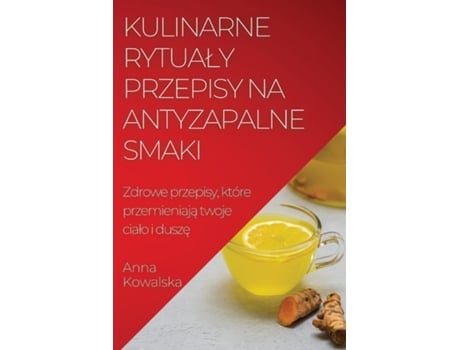 Livro Kulinarne rytualy Przepisy na antyzapalne smaki Zdrowe przepisy, które przemieniaja twoje cialo i dusze de Anna Kowalska (Inglês)