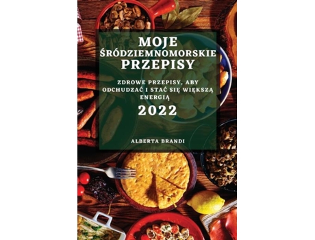 Livro Moje Sródziemnomorskie Przepisy 2022 Zdrowe Przepisy, Aby Odchudzac I Stac Sie Wieksza Energia De Alberta Brandi (inglês)