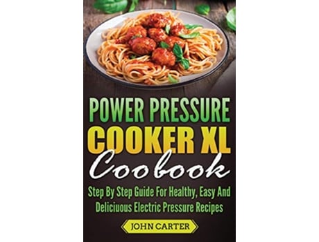 Livro Power Pressure Cooker XL Cookbook Step By Step Guide For Healthy Easy And Delicious Electric Pressure Recipes de John Carter (Inglês)