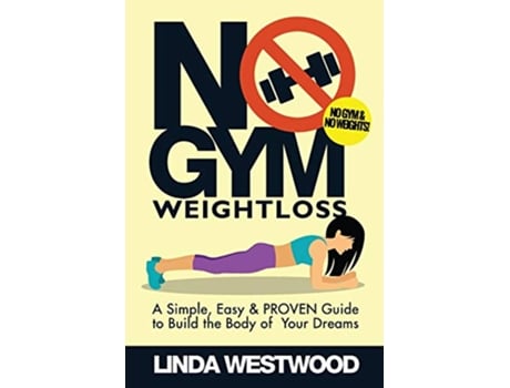 Livro No Gym Weight Loss A Simple Easy PROVEN Guide to Build The Body of Your Dreams With NO GYM NO WEIGHTS de Linda Westwood (Inglês)