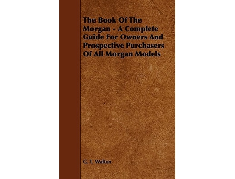 Livro The Book of the Morgan A Complete Guide for Owners and Prospective Purchasers of All Morgan Models de G T Walton (Inglês)