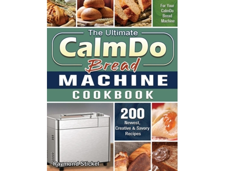 Livro The Ultimate Calmdo Bread Machine Cookbook 200 Newest, Creative Ampamp Savory Recipes For Your Calmdo Bread Machine De Raymond Stickel (inglês)