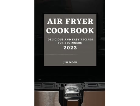 Livro Air Fryer Cookbook 2022 Delicious And Easy Recipes For Beginners De Jim Wood (inglês)