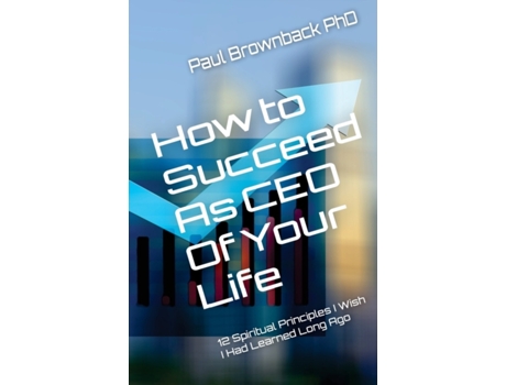Livro How to Succeed As CEO of Your Life: 12 Spiritual Principles I Wish I Had Learned Long Ago Dr. Paul Brownback (Inglês)