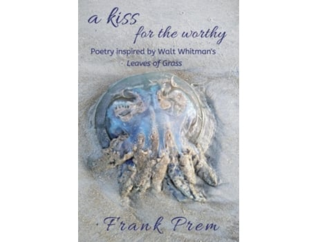 Livro A Kiss For The Worthy Poetry Inspired By The Walt Whitman Poem Leaves Of Grass De Frank Prem (inglês)