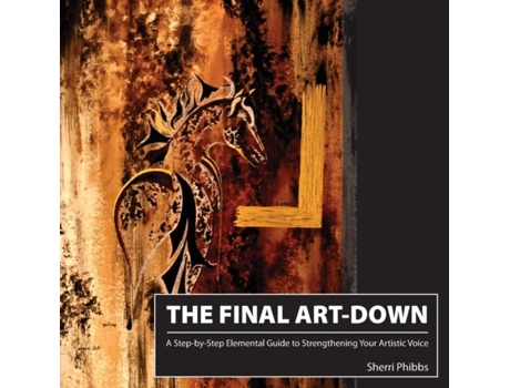 Livro The Final Art-down A Step-by-step Elemental Guide To Strengthening Your Artistic Voice De Sherri Phibbs (inglês)