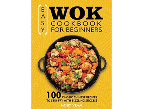 Livro Easy Wok Cookbook for Beginners 100 Classic Chinese Recipes to StirFry with Sizzling Success de Noby Veam (Inglês)
