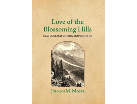 Livro Love of the Blossoming Hills New England Stories and Sketches de Johann M Moser (Inglês - Capa Dura)
