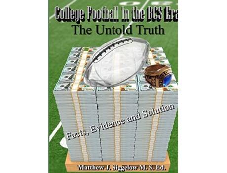 Livro College Football In the BCS Era The Untold Truth Facts Evidence and Solution de Matthew J Siggelow (Inglês)