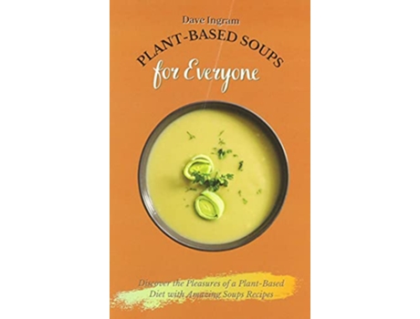 Livro PlantBased Soups for Everyone Discover the Pleasures of a PlantBased Diet with Amazing Soups Recipes de Dave Ingram (Inglês)
