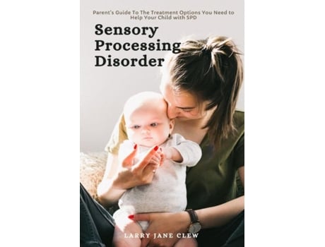 Livro Sensory Processing Disorder Parents Guide To The Treatment Options You Need To Help Your Child With Spd De Larry Jane Clew (inglês)