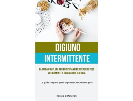 Livro Digiuno Intermittente La guida completa per principianti per perdere peso velocemente e guadagnare energia de Remigio di Mancinelli (Inglês)