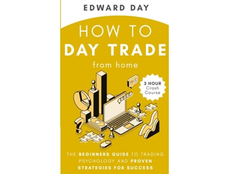 Livro How To Day Trade From Home The Beginners Guide To Trading Psychology And Proven Strategies For Success De Edward Day (inglês)