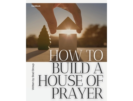 Livro How to Build a House of Prayer A Practical Guide to Launching and Leading Prayer Rooms de Brad Stroup (Inglês)