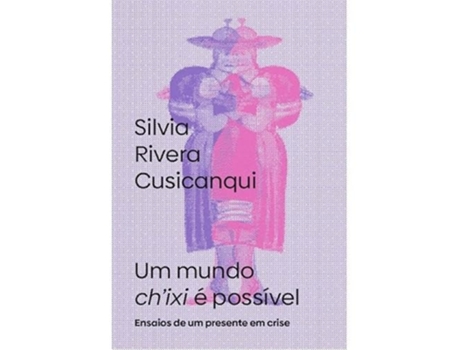Livro Um Mundo Chixi É Possível Ensaios De Um Presente Em Crise De Silvia Rivera Cusicanqui (português Do Brasil)