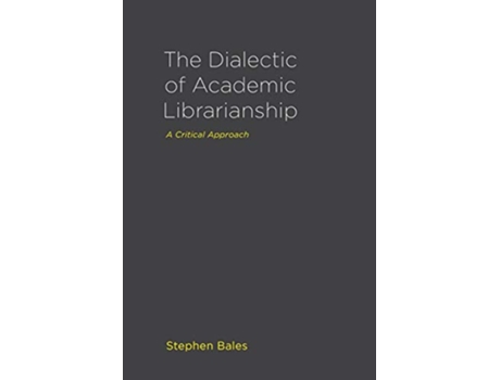 Livro The Dialectic of Academic Librarianship A Critical Approach de Stephen Bales (Inglês)
