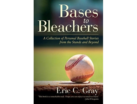 Livro Bases To Bleachers A Collection Of Personal Baseball Stories From The Stands And Beyond De Eric C Gray (inglês)