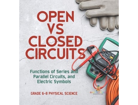 Livro Open vs Closed Circuits Functions of Series and Parallel Circuits, and Electric Symbols Grade 6-8 Physical Science de Baby Professor (Inglês)